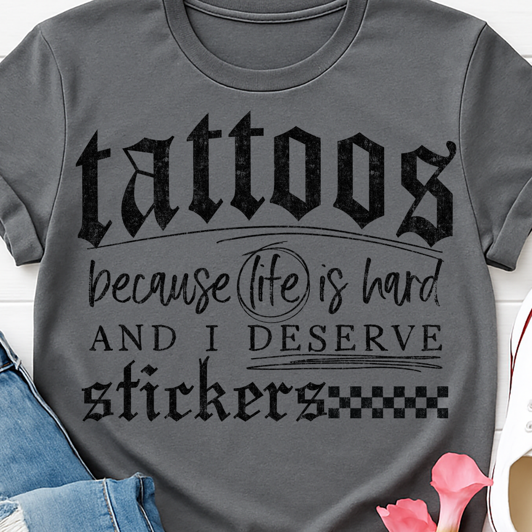 Tattoos because Life is Hard and I Deserve Stickers - Full Color DTF T-Shirt Transfer - 61
